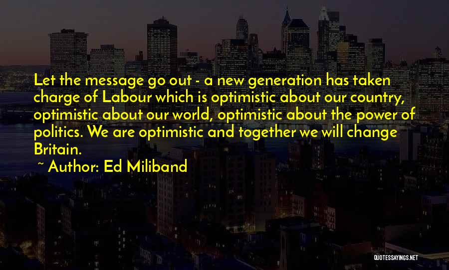 Ed Miliband Quotes: Let The Message Go Out - A New Generation Has Taken Charge Of Labour Which Is Optimistic About Our Country,