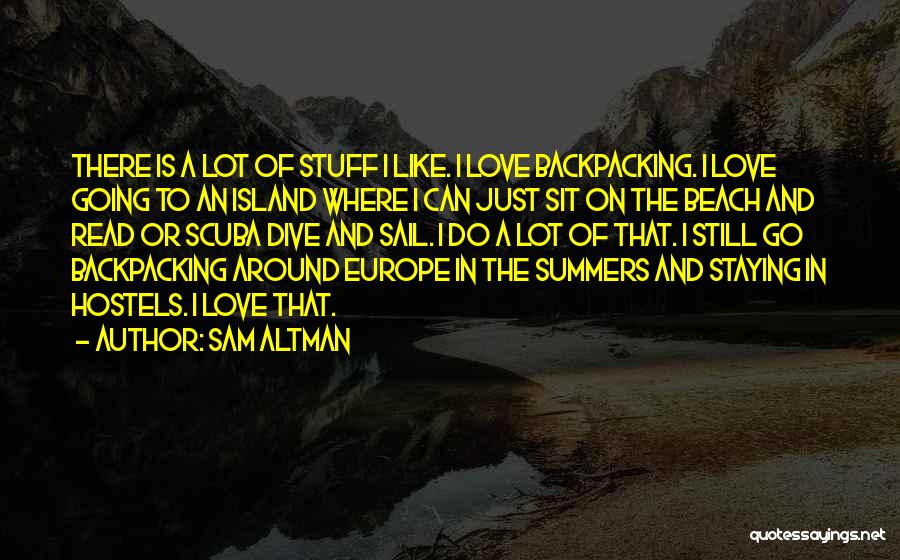 Sam Altman Quotes: There Is A Lot Of Stuff I Like. I Love Backpacking. I Love Going To An Island Where I Can