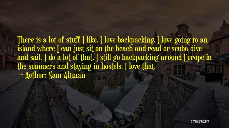 Sam Altman Quotes: There Is A Lot Of Stuff I Like. I Love Backpacking. I Love Going To An Island Where I Can