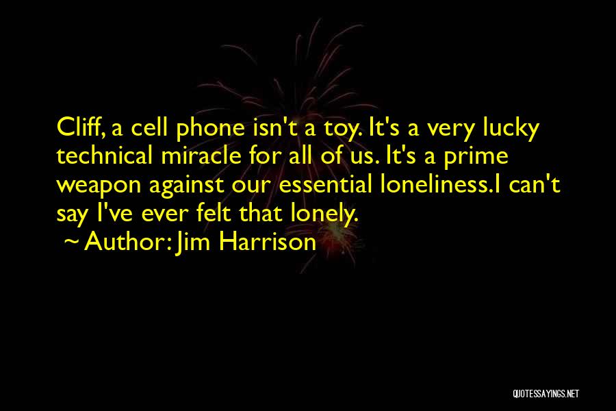 Jim Harrison Quotes: Cliff, A Cell Phone Isn't A Toy. It's A Very Lucky Technical Miracle For All Of Us. It's A Prime