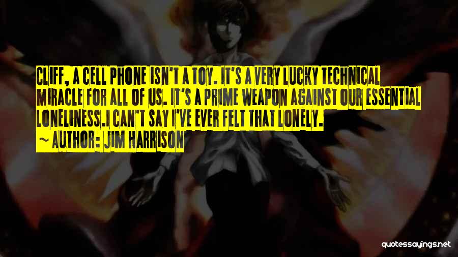 Jim Harrison Quotes: Cliff, A Cell Phone Isn't A Toy. It's A Very Lucky Technical Miracle For All Of Us. It's A Prime