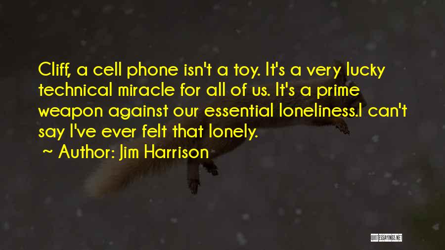 Jim Harrison Quotes: Cliff, A Cell Phone Isn't A Toy. It's A Very Lucky Technical Miracle For All Of Us. It's A Prime