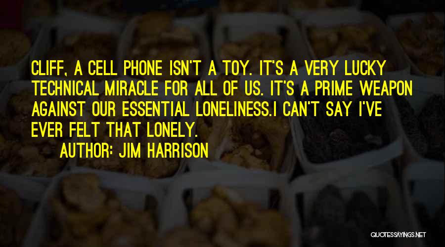 Jim Harrison Quotes: Cliff, A Cell Phone Isn't A Toy. It's A Very Lucky Technical Miracle For All Of Us. It's A Prime