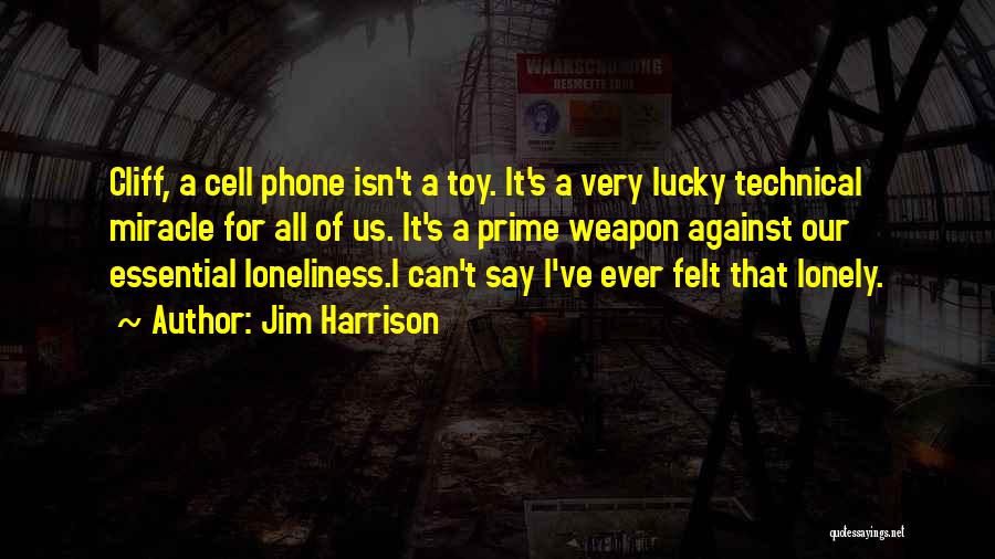 Jim Harrison Quotes: Cliff, A Cell Phone Isn't A Toy. It's A Very Lucky Technical Miracle For All Of Us. It's A Prime