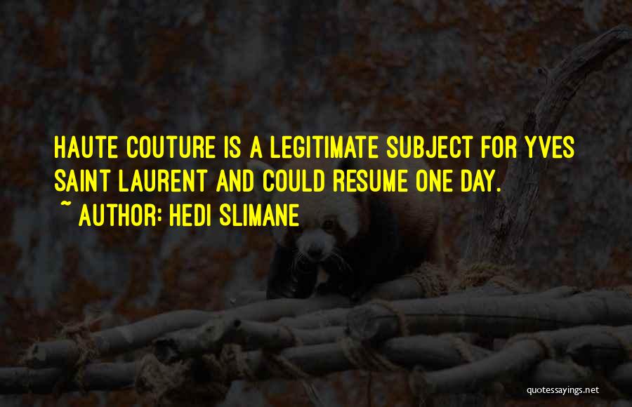 Hedi Slimane Quotes: Haute Couture Is A Legitimate Subject For Yves Saint Laurent And Could Resume One Day.