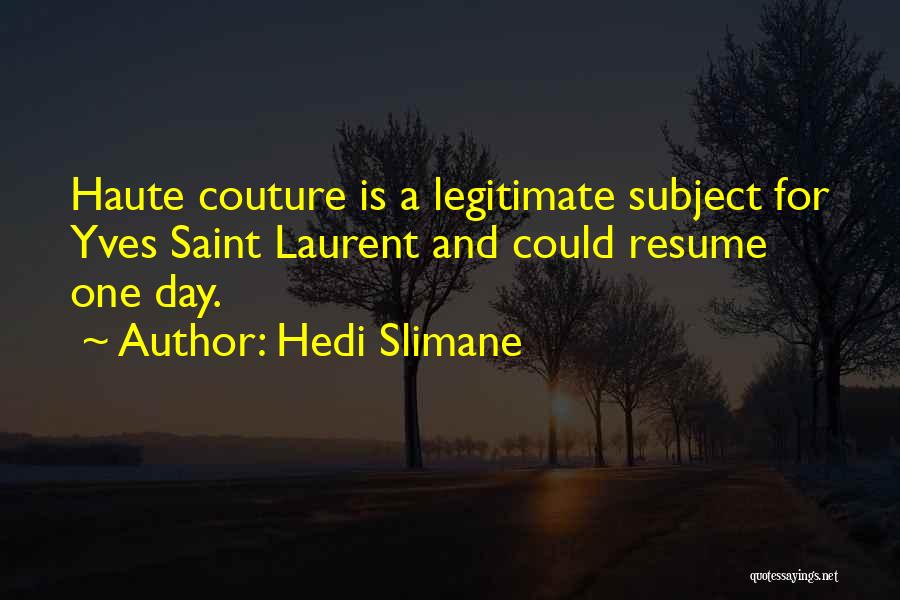 Hedi Slimane Quotes: Haute Couture Is A Legitimate Subject For Yves Saint Laurent And Could Resume One Day.