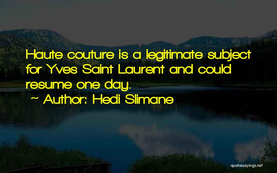 Hedi Slimane Quotes: Haute Couture Is A Legitimate Subject For Yves Saint Laurent And Could Resume One Day.