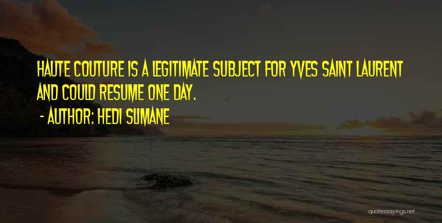 Hedi Slimane Quotes: Haute Couture Is A Legitimate Subject For Yves Saint Laurent And Could Resume One Day.