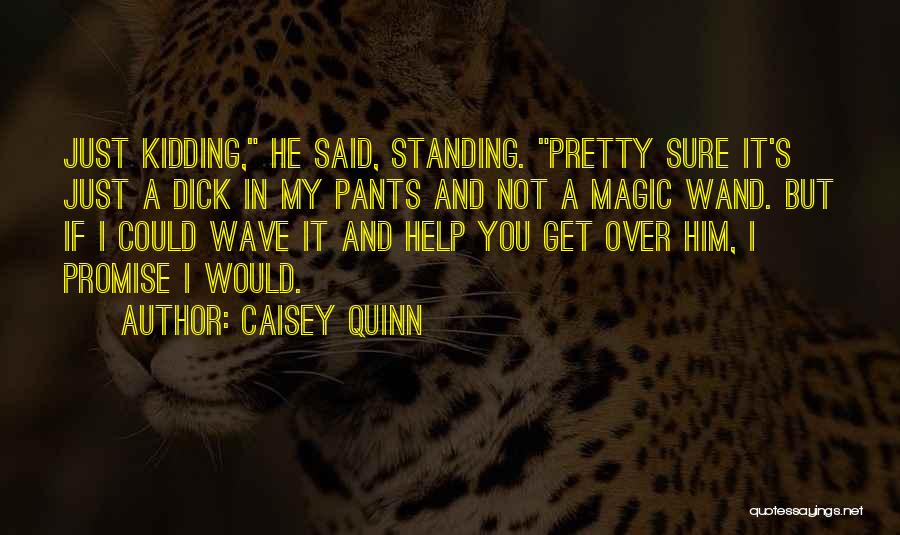 Caisey Quinn Quotes: Just Kidding, He Said, Standing. Pretty Sure It's Just A Dick In My Pants And Not A Magic Wand. But