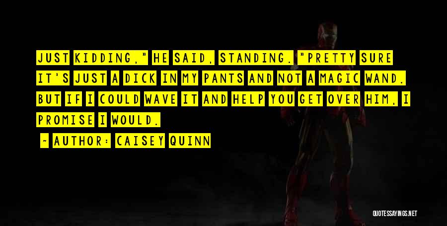 Caisey Quinn Quotes: Just Kidding, He Said, Standing. Pretty Sure It's Just A Dick In My Pants And Not A Magic Wand. But