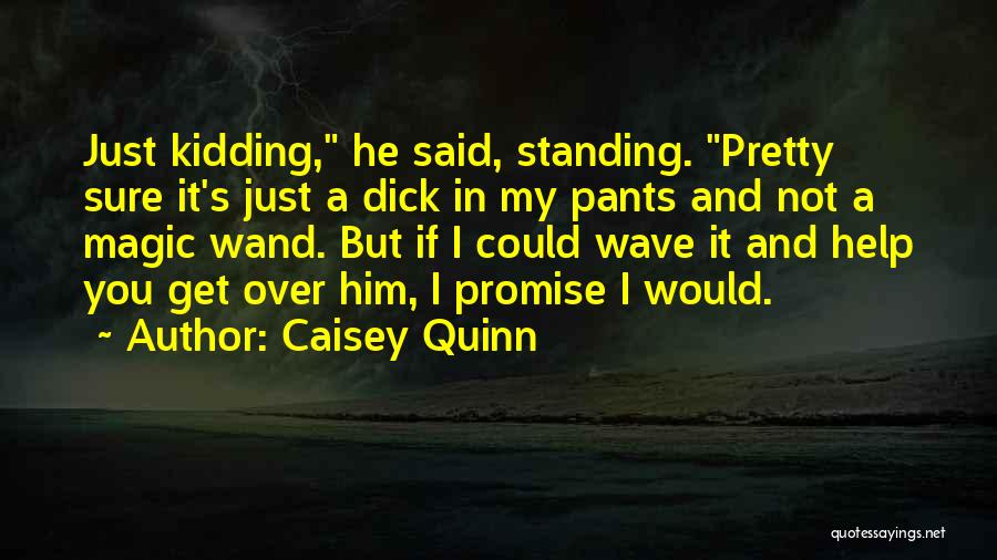 Caisey Quinn Quotes: Just Kidding, He Said, Standing. Pretty Sure It's Just A Dick In My Pants And Not A Magic Wand. But