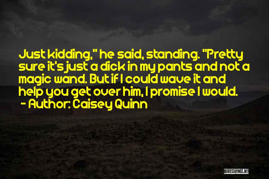 Caisey Quinn Quotes: Just Kidding, He Said, Standing. Pretty Sure It's Just A Dick In My Pants And Not A Magic Wand. But