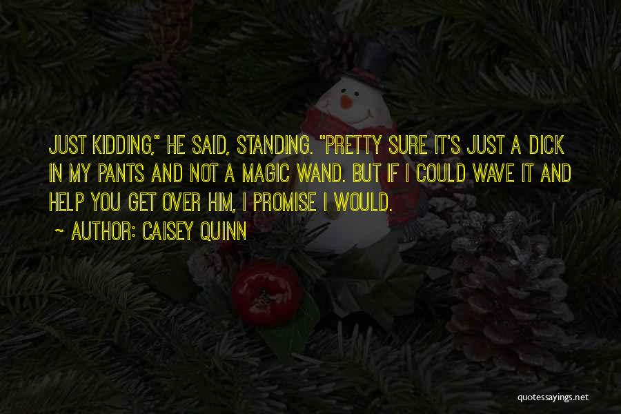 Caisey Quinn Quotes: Just Kidding, He Said, Standing. Pretty Sure It's Just A Dick In My Pants And Not A Magic Wand. But