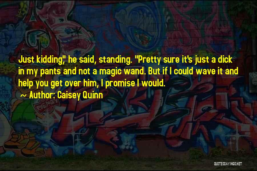 Caisey Quinn Quotes: Just Kidding, He Said, Standing. Pretty Sure It's Just A Dick In My Pants And Not A Magic Wand. But