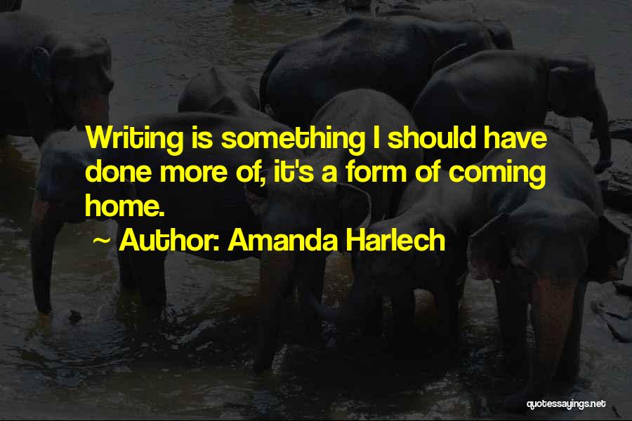 Amanda Harlech Quotes: Writing Is Something I Should Have Done More Of, It's A Form Of Coming Home.