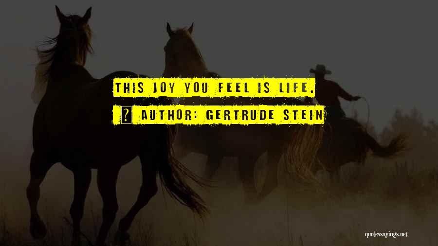 Gertrude Stein Quotes: This Joy You Feel Is Life.