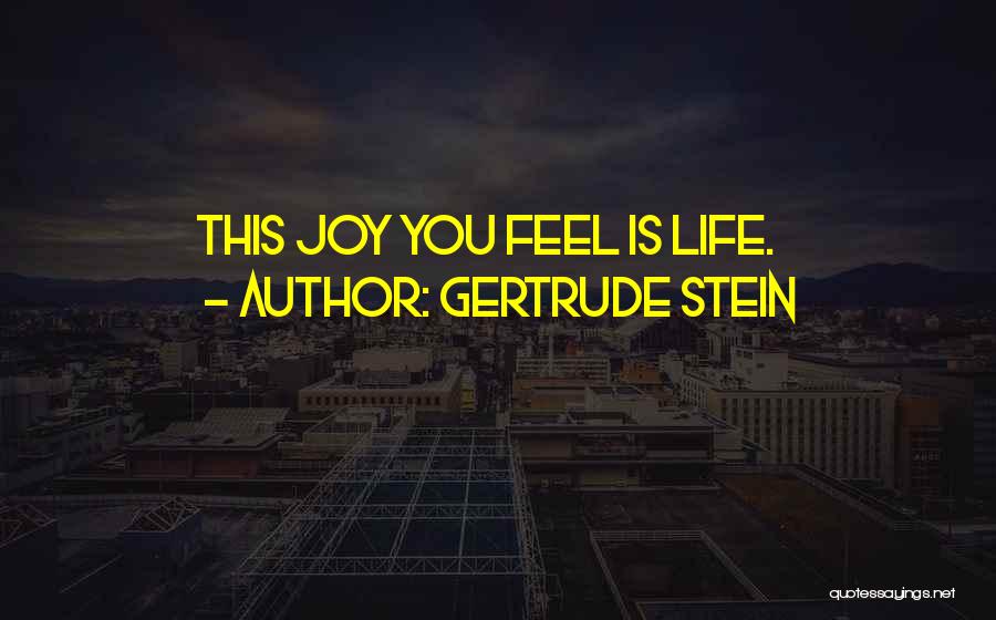 Gertrude Stein Quotes: This Joy You Feel Is Life.