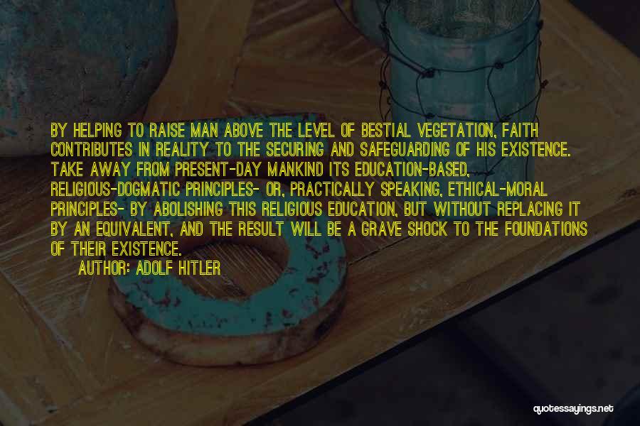 Adolf Hitler Quotes: By Helping To Raise Man Above The Level Of Bestial Vegetation, Faith Contributes In Reality To The Securing And Safeguarding
