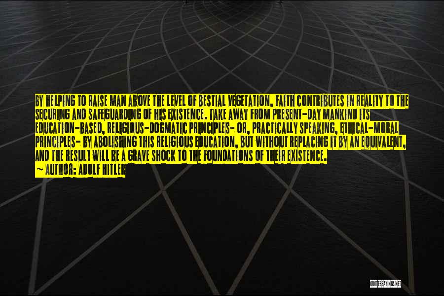 Adolf Hitler Quotes: By Helping To Raise Man Above The Level Of Bestial Vegetation, Faith Contributes In Reality To The Securing And Safeguarding