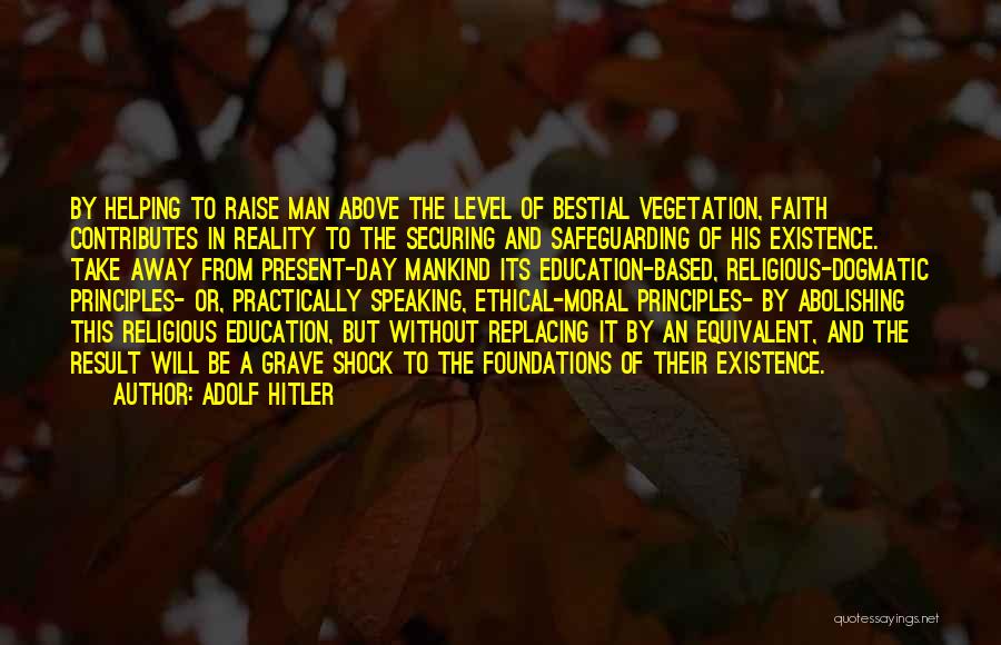 Adolf Hitler Quotes: By Helping To Raise Man Above The Level Of Bestial Vegetation, Faith Contributes In Reality To The Securing And Safeguarding