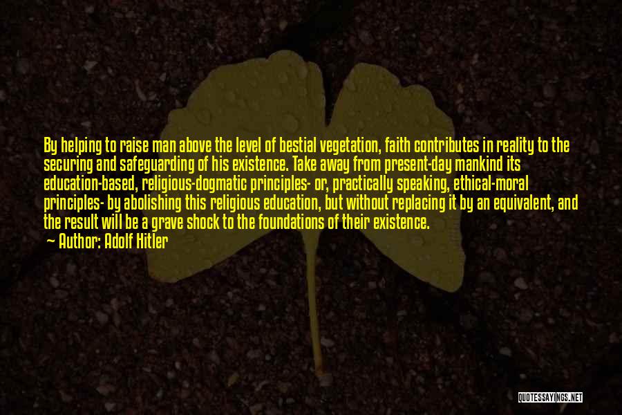 Adolf Hitler Quotes: By Helping To Raise Man Above The Level Of Bestial Vegetation, Faith Contributes In Reality To The Securing And Safeguarding