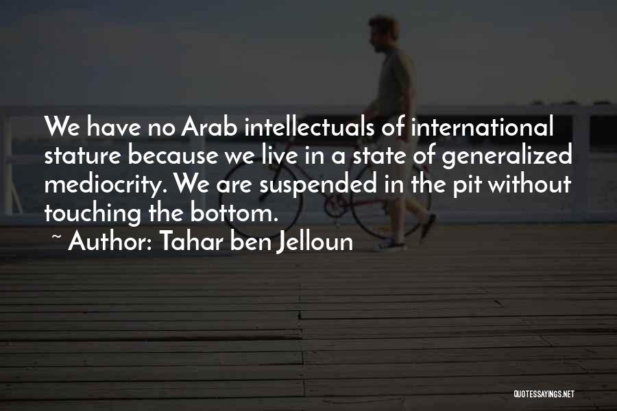 Tahar Ben Jelloun Quotes: We Have No Arab Intellectuals Of International Stature Because We Live In A State Of Generalized Mediocrity. We Are Suspended