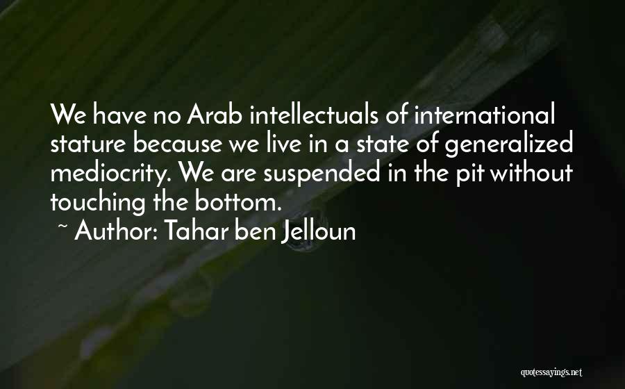 Tahar Ben Jelloun Quotes: We Have No Arab Intellectuals Of International Stature Because We Live In A State Of Generalized Mediocrity. We Are Suspended