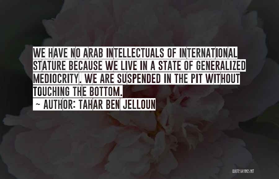 Tahar Ben Jelloun Quotes: We Have No Arab Intellectuals Of International Stature Because We Live In A State Of Generalized Mediocrity. We Are Suspended