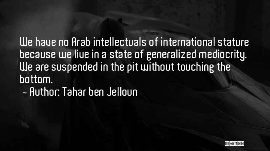 Tahar Ben Jelloun Quotes: We Have No Arab Intellectuals Of International Stature Because We Live In A State Of Generalized Mediocrity. We Are Suspended