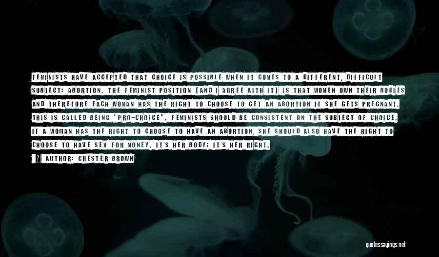 Chester Brown Quotes: Feminists Have Accepted That Choice Is Possible When It Comes To A Different, Difficult Subject: Abortion. The Feminist Position (and