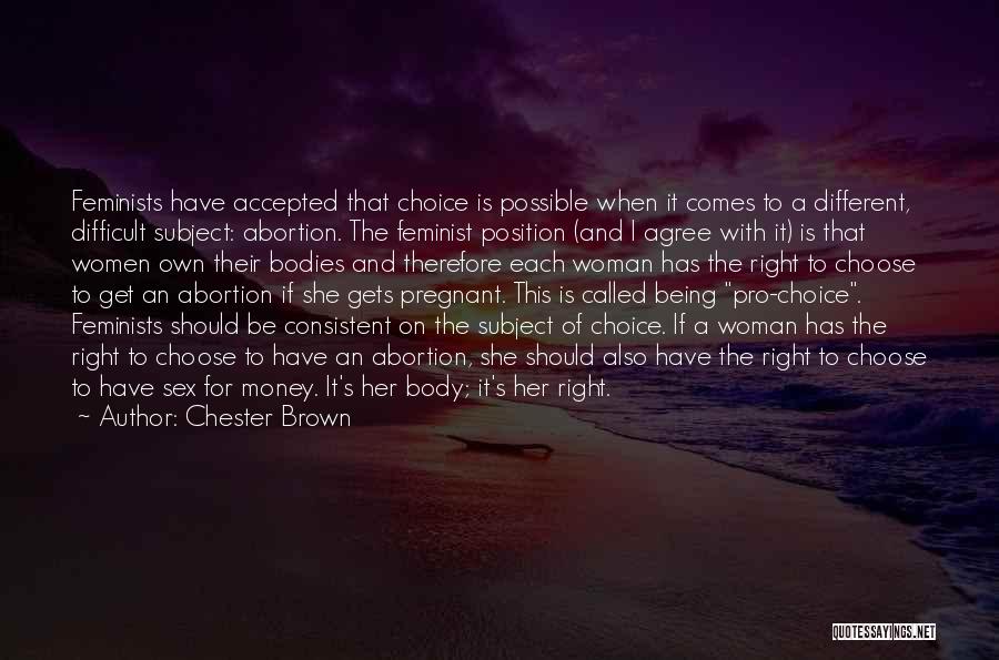 Chester Brown Quotes: Feminists Have Accepted That Choice Is Possible When It Comes To A Different, Difficult Subject: Abortion. The Feminist Position (and