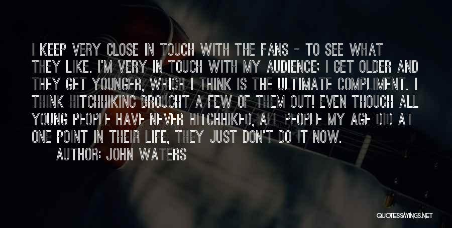 John Waters Quotes: I Keep Very Close In Touch With The Fans - To See What They Like. I'm Very In Touch With