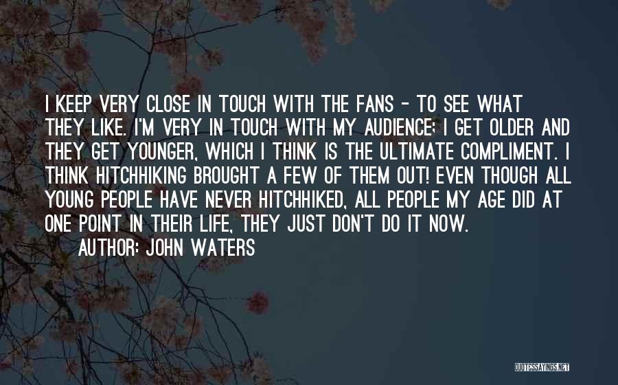 John Waters Quotes: I Keep Very Close In Touch With The Fans - To See What They Like. I'm Very In Touch With