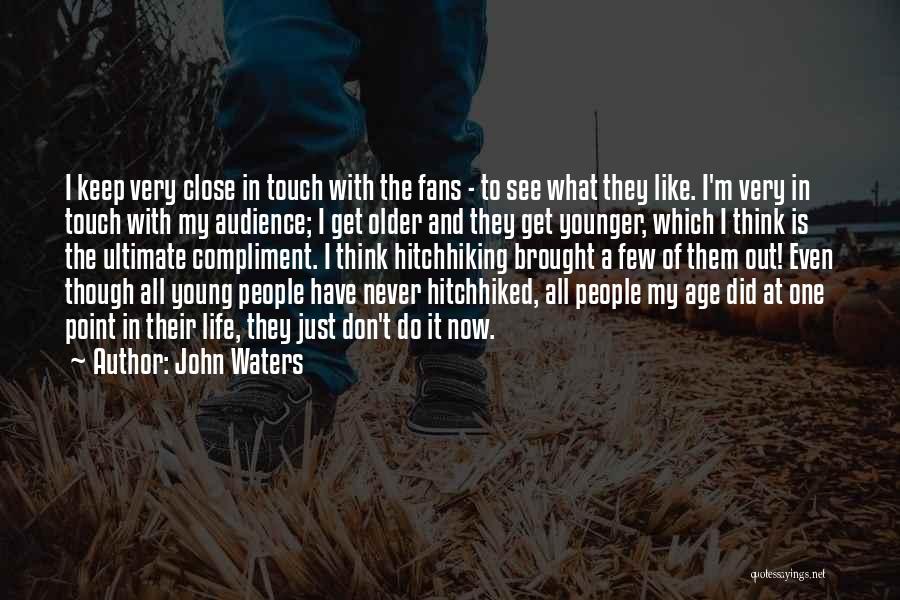 John Waters Quotes: I Keep Very Close In Touch With The Fans - To See What They Like. I'm Very In Touch With