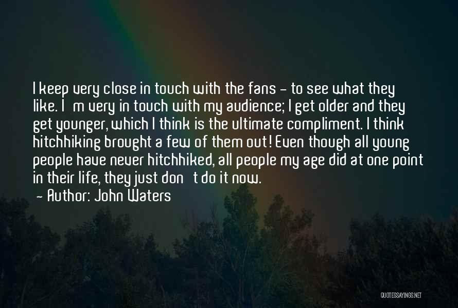 John Waters Quotes: I Keep Very Close In Touch With The Fans - To See What They Like. I'm Very In Touch With