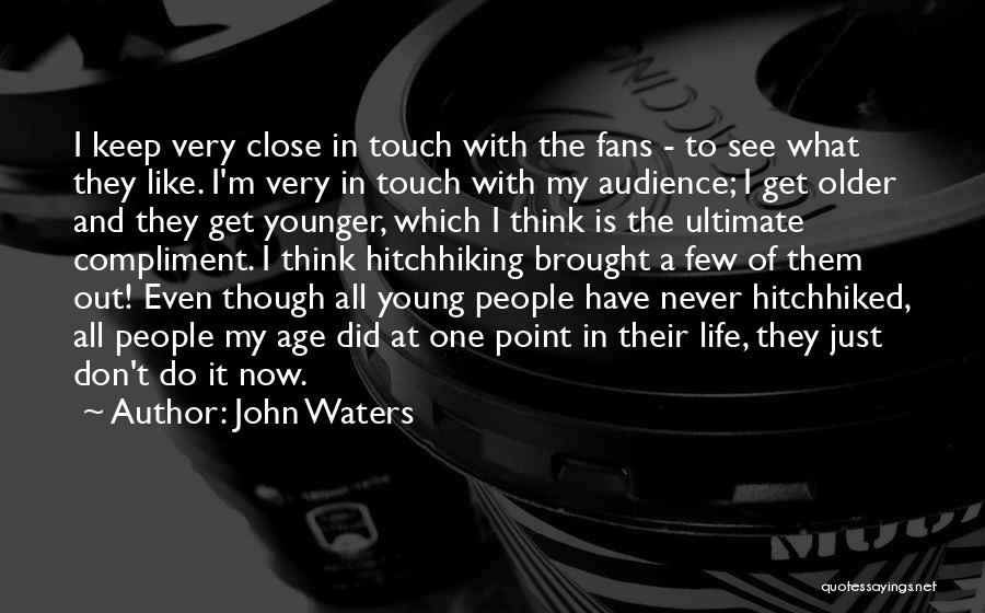 John Waters Quotes: I Keep Very Close In Touch With The Fans - To See What They Like. I'm Very In Touch With