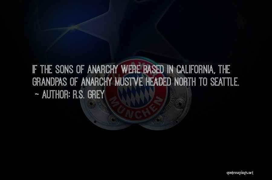 R.S. Grey Quotes: If The Sons Of Anarchy Were Based In California, The Grandpas Of Anarchy Must've Headed North To Seattle.