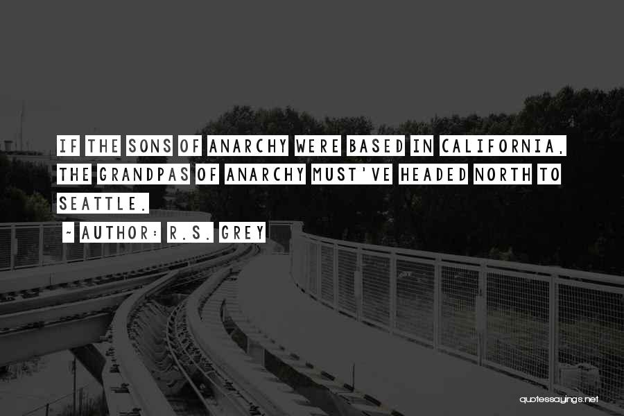 R.S. Grey Quotes: If The Sons Of Anarchy Were Based In California, The Grandpas Of Anarchy Must've Headed North To Seattle.