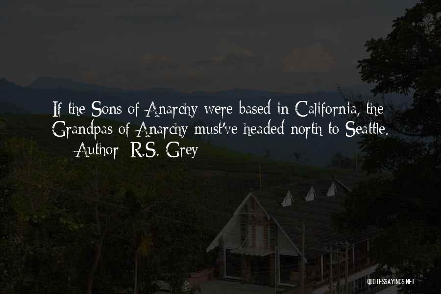 R.S. Grey Quotes: If The Sons Of Anarchy Were Based In California, The Grandpas Of Anarchy Must've Headed North To Seattle.