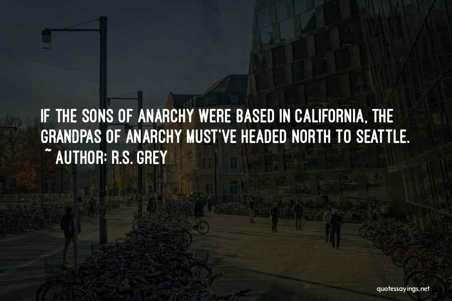 R.S. Grey Quotes: If The Sons Of Anarchy Were Based In California, The Grandpas Of Anarchy Must've Headed North To Seattle.