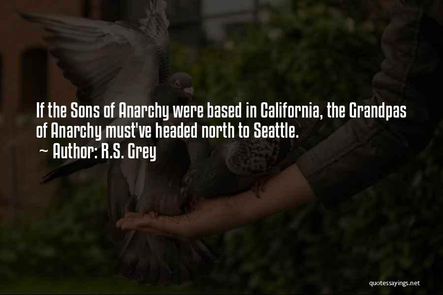 R.S. Grey Quotes: If The Sons Of Anarchy Were Based In California, The Grandpas Of Anarchy Must've Headed North To Seattle.