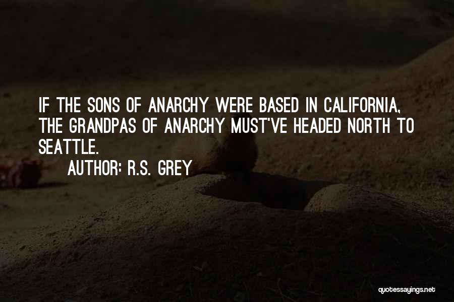 R.S. Grey Quotes: If The Sons Of Anarchy Were Based In California, The Grandpas Of Anarchy Must've Headed North To Seattle.