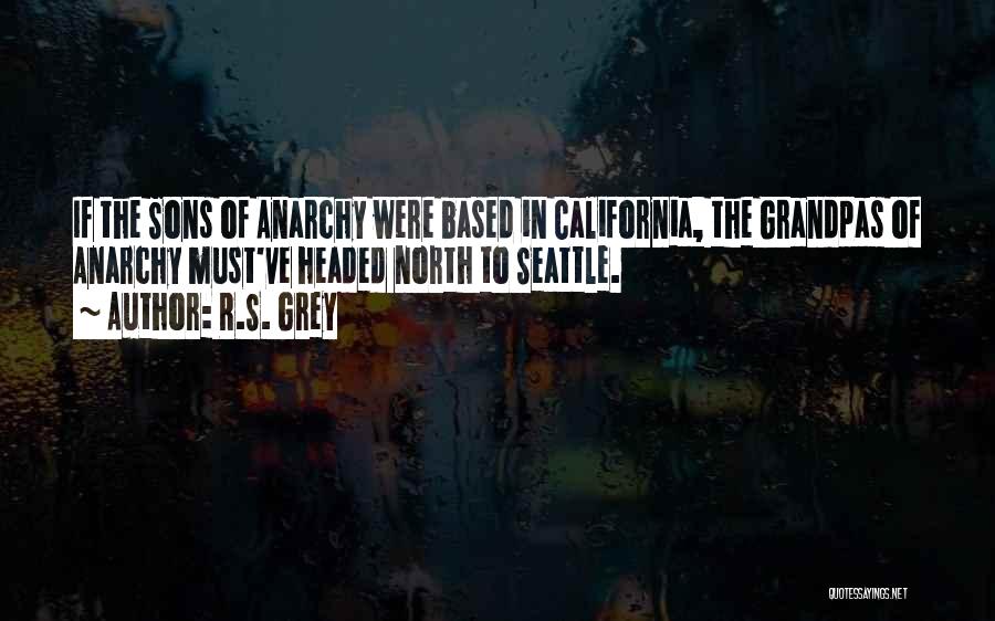 R.S. Grey Quotes: If The Sons Of Anarchy Were Based In California, The Grandpas Of Anarchy Must've Headed North To Seattle.