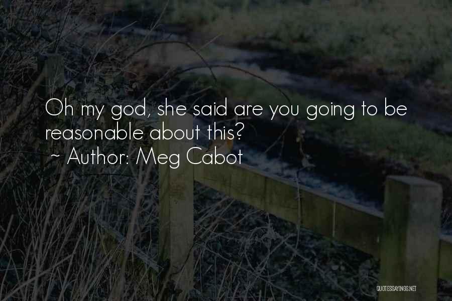 Meg Cabot Quotes: Oh My God, She Said Are You Going To Be Reasonable About This?