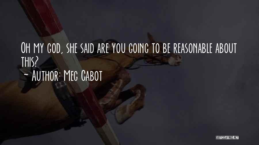 Meg Cabot Quotes: Oh My God, She Said Are You Going To Be Reasonable About This?