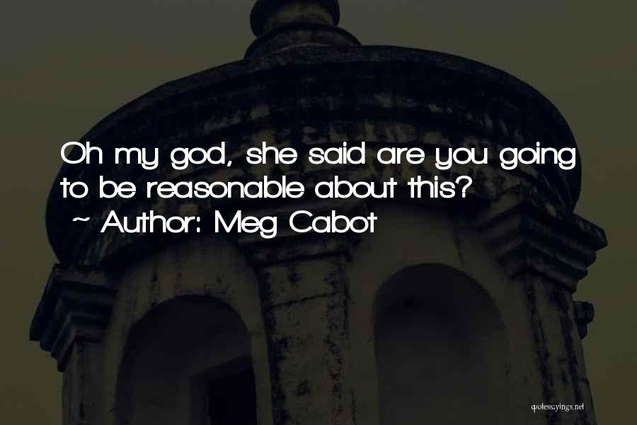 Meg Cabot Quotes: Oh My God, She Said Are You Going To Be Reasonable About This?