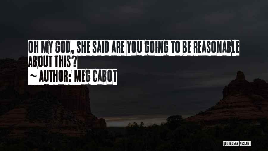 Meg Cabot Quotes: Oh My God, She Said Are You Going To Be Reasonable About This?