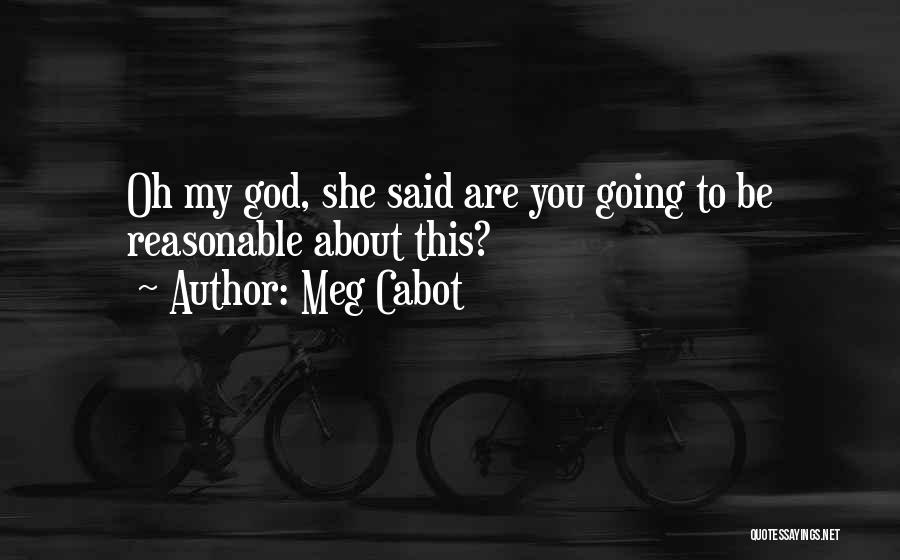 Meg Cabot Quotes: Oh My God, She Said Are You Going To Be Reasonable About This?