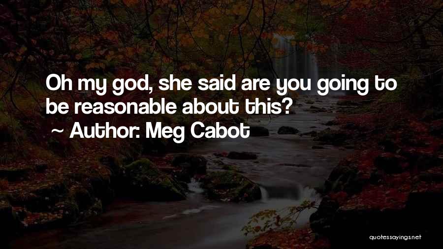 Meg Cabot Quotes: Oh My God, She Said Are You Going To Be Reasonable About This?
