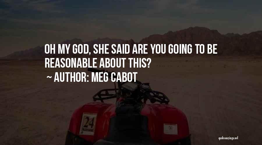 Meg Cabot Quotes: Oh My God, She Said Are You Going To Be Reasonable About This?